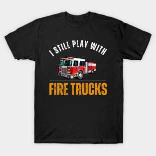 I Still Play With Fire Trucks T-Shirt